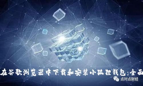 如何在谷歌浏览器中下载和安装小狐狸钱包：全面指南